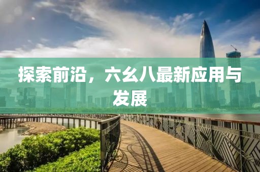 探索前沿，六幺八最新应用与发展