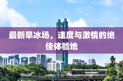 最新旱冰场，速度与激情的绝佳体验地
