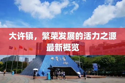 大许镇，繁荣发展的活力之源最新概览