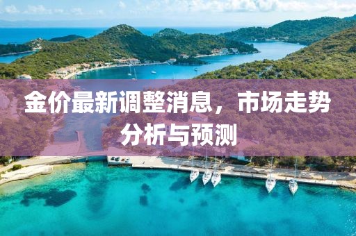 金价最新调整消息，市场走势分析与预测
