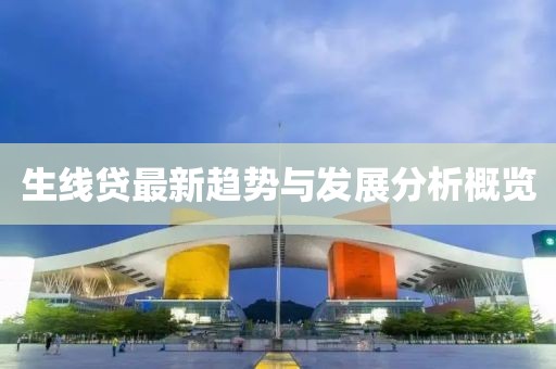 生线贷最新趋势与发展分析概览