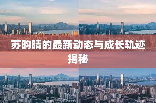 苏昀晴的最新动态与成长轨迹揭秘