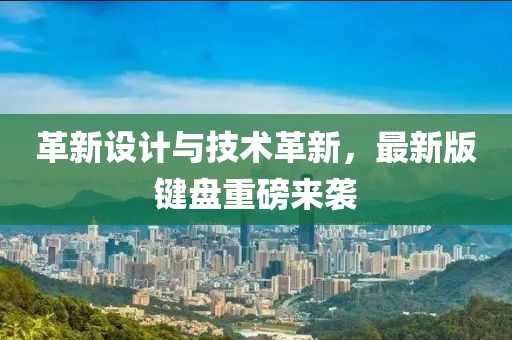 革新设计与技术革新，最新版键盘重磅来袭