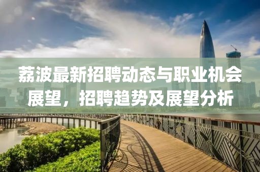 荔波最新招聘动态与职业机会展望，招聘趋势及展望分析