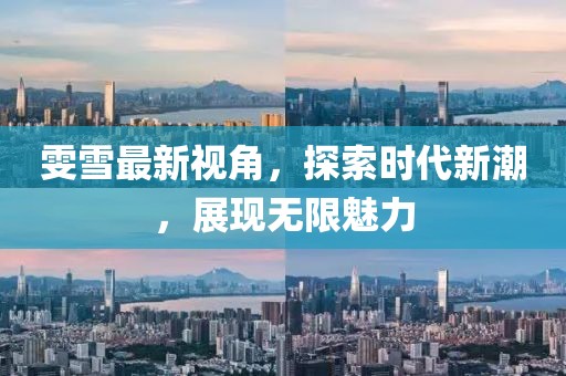 雯雪最新视角，探索时代新潮，展现无限魅力
