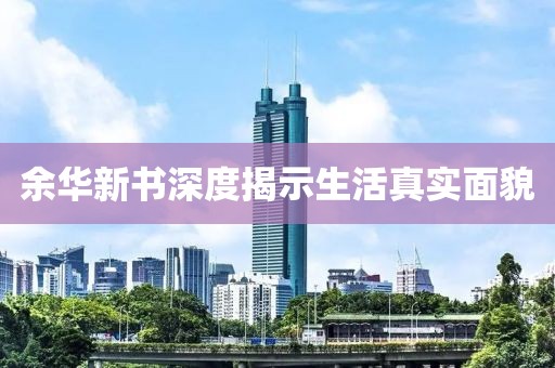 余华新书深度揭示生活真实面貌