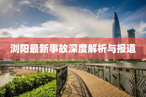 浏阳最新事故深度解析与报道
