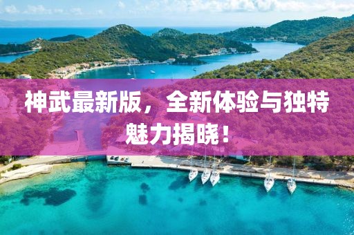 神武最新版，全新体验与独特魅力揭晓！