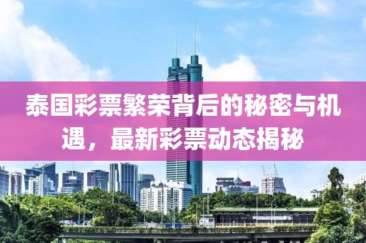 泰国彩票繁荣背后的秘密与机遇，最新彩票动态揭秘