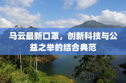 马云最新口罩，创新科技与公益之举的结合典范