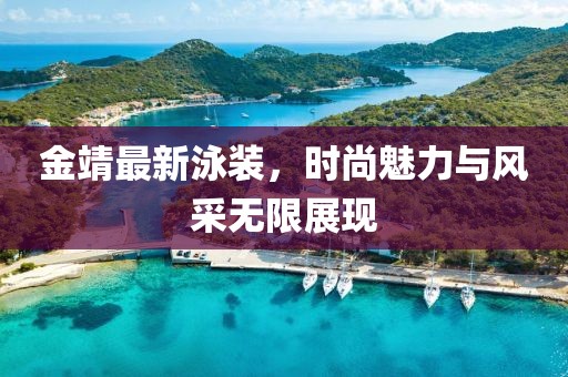 金靖最新泳装，时尚魅力与风采无限展现