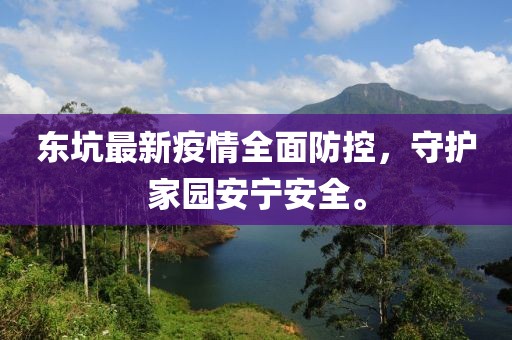 东坑最新疫情全面防控，守护家园安宁安全。