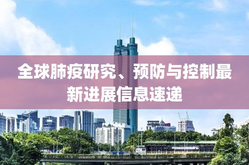 全球肺疫研究、预防与控制最新进展信息速递