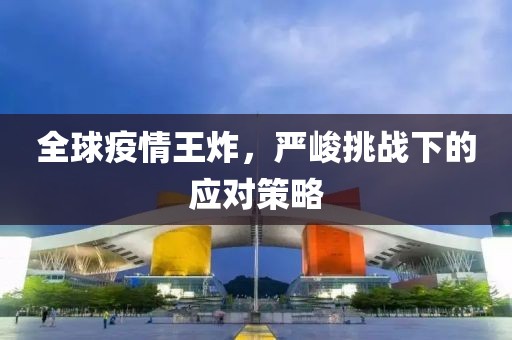 全球疫情王炸，严峻挑战下的应对策略
