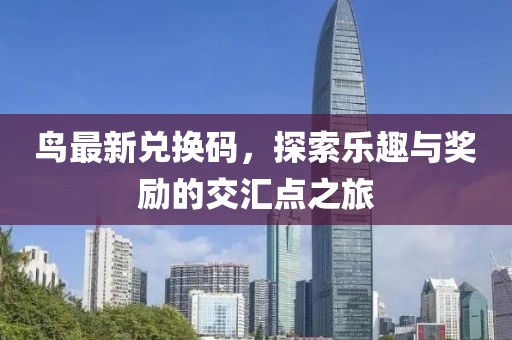 鸟最新兑换码，探索乐趣与奖励的交汇点之旅
