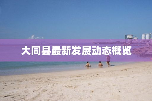 大同县最新发展动态概览