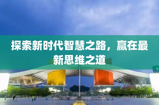 探索新时代智慧之路，赢在最新思维之道