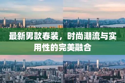 最新男款春装，时尚潮流与实用性的完美融合