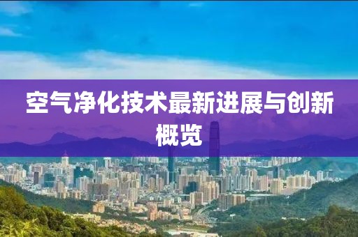 空气净化技术最新进展与创新概览