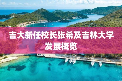吉大新任校长张希及吉林大学发展概览