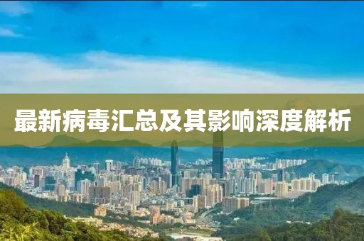 最新病毒汇总及其影响深度解析