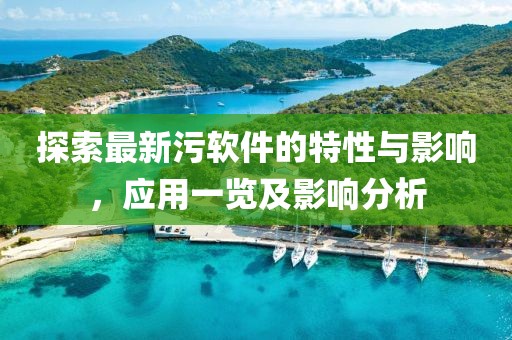 探索最新污软件的特性与影响，应用一览及影响分析
