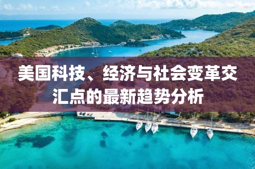 美国科技、经济与社会变革交汇点的最新趋势分析