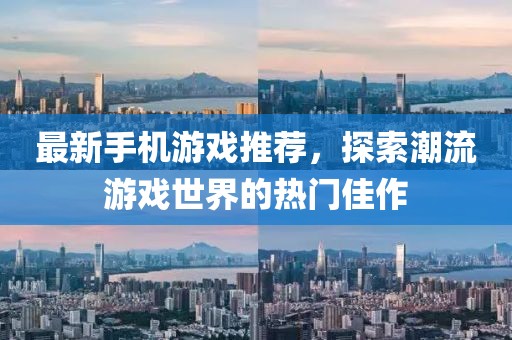 最新手机游戏推荐，探索潮流游戏世界的热门佳作