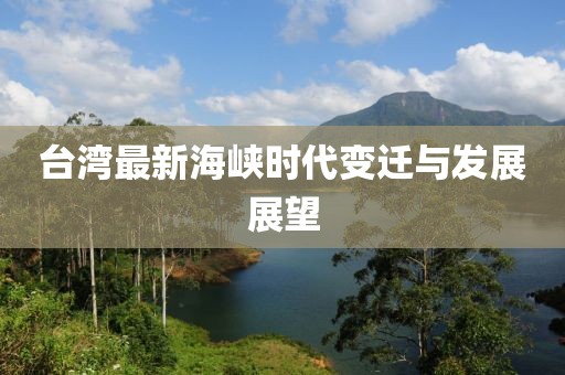 台湾最新海峡时代变迁与发展展望