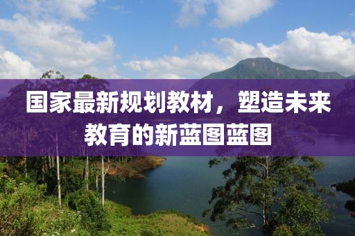 国家最新规划教材，塑造未来教育的新蓝图蓝图