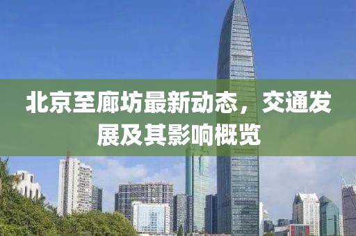 北京至廊坊最新动态，交通发展及其影响概览