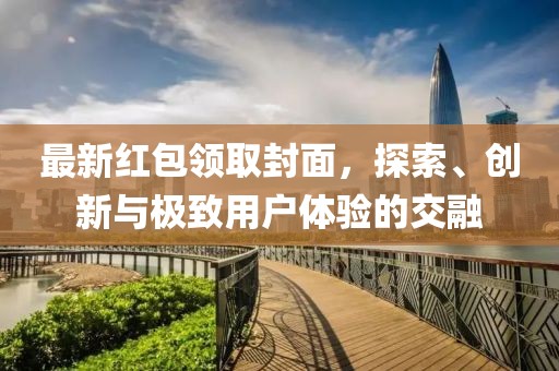 最新红包领取封面，探索、创新与极致用户体验的交融
