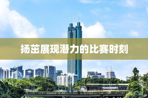 扬茁展现潜力的比赛时刻