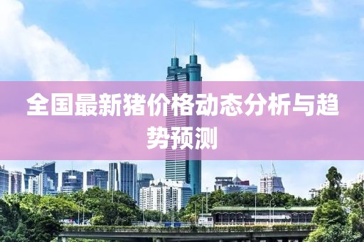 全国最新猪价格动态分析与趋势预测
