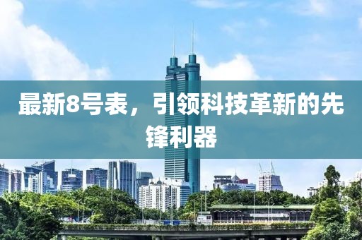 最新8号表，引领科技革新的先锋利器
