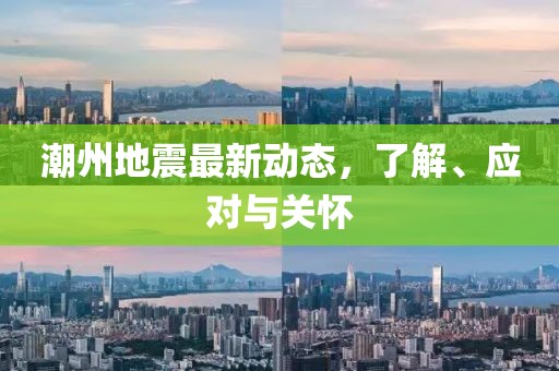 潮州地震最新动态，了解、应对与关怀