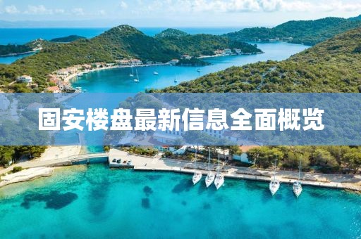 固安楼盘最新信息全面概览