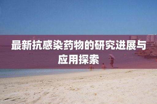 最新抗感染药物的研究进展与应用探索