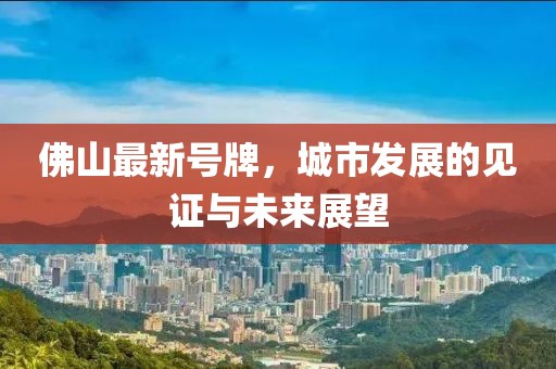 佛山最新号牌，城市发展的见证与未来展望