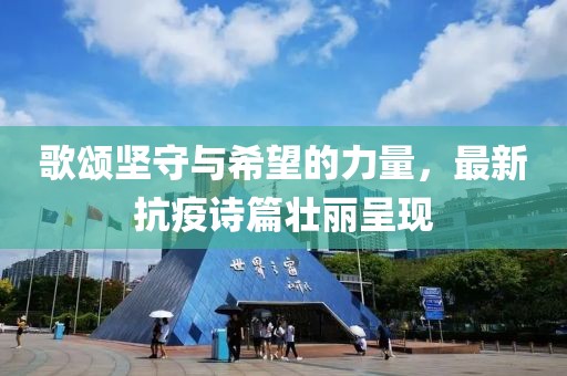 歌颂坚守与希望的力量，最新抗疫诗篇壮丽呈现
