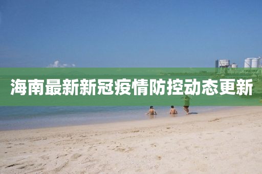 海南最新新冠疫情防控动态更新