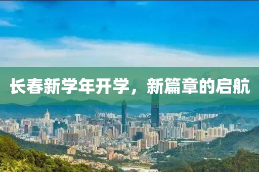 长春新学年开学，新篇章的启航