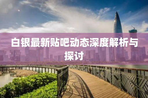 白银最新贴吧动态深度解析与探讨