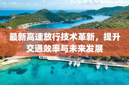 最新高速放行技术革新，提升交通效率与未来发展