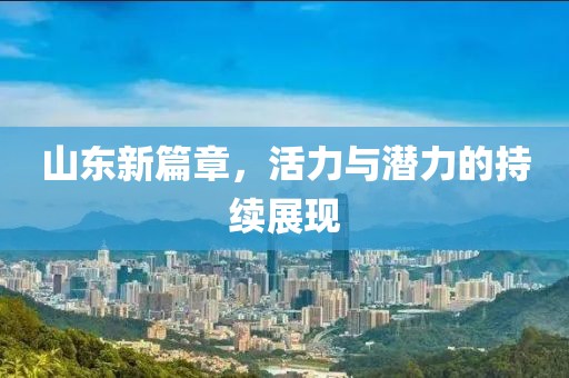 山东新篇章，活力与潜力的持续展现