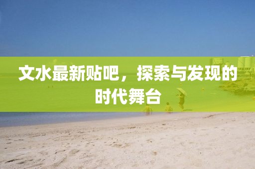 文水最新贴吧，探索与发现的时代舞台