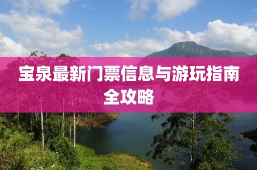 宝泉最新门票信息与游玩指南全攻略
