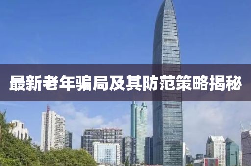 最新老年骗局及其防范策略揭秘
