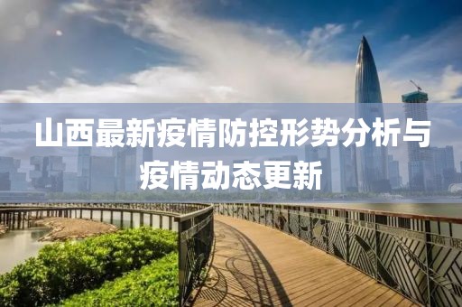 山西最新疫情防控形势分析与疫情动态更新