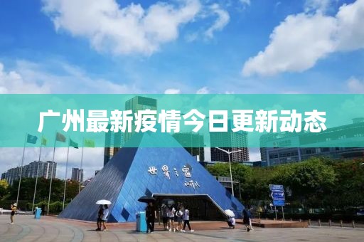 广州最新疫情今日更新动态